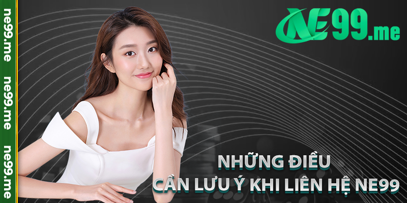 Những điều cần lưu ý khi liên hệ Ne99