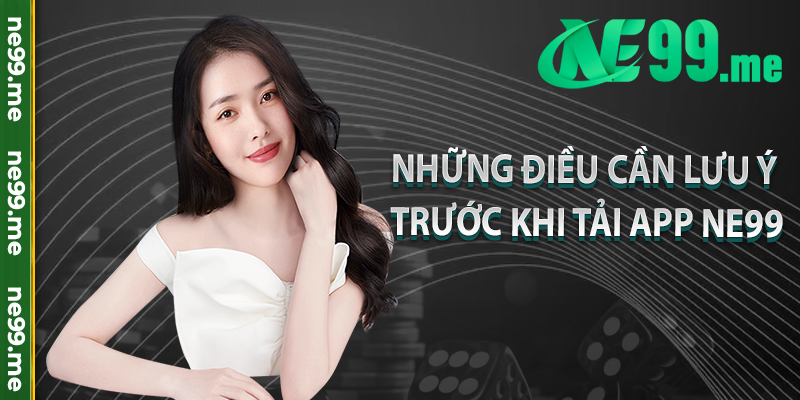 Những điều cần lưu ý trước khi tải app Ne99